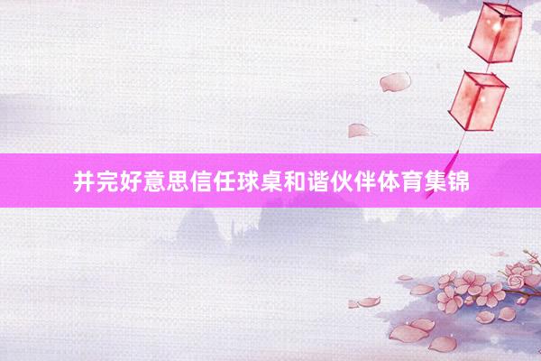 并完好意思信任球桌和谐伙伴体育集锦