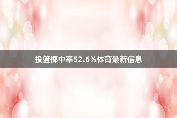 投篮掷中率52.6%体育最新信息