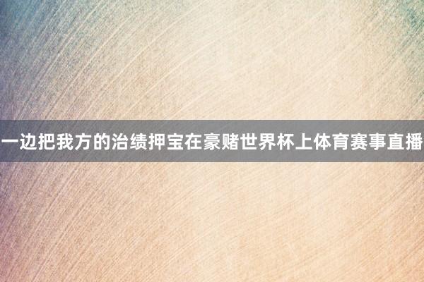 一边把我方的治绩押宝在豪赌世界杯上体育赛事直播
