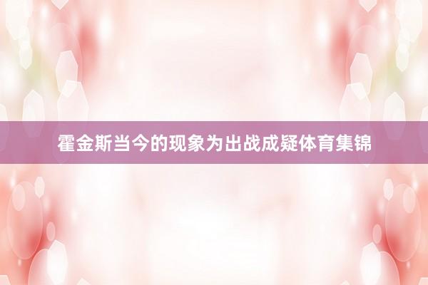 霍金斯当今的现象为出战成疑体育集锦